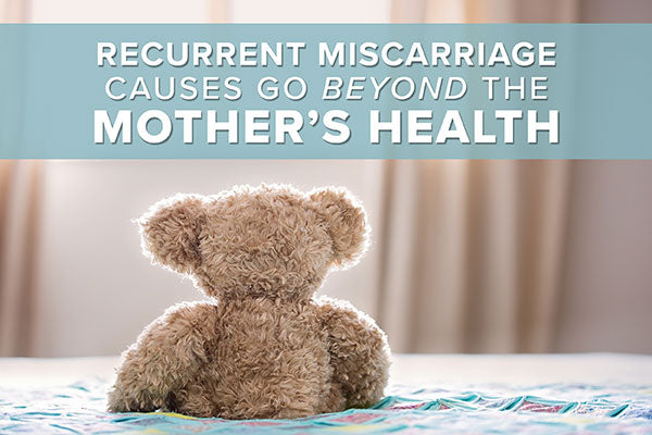 Recurrent Miscarriage Causes Go Beyond the Mother's Health