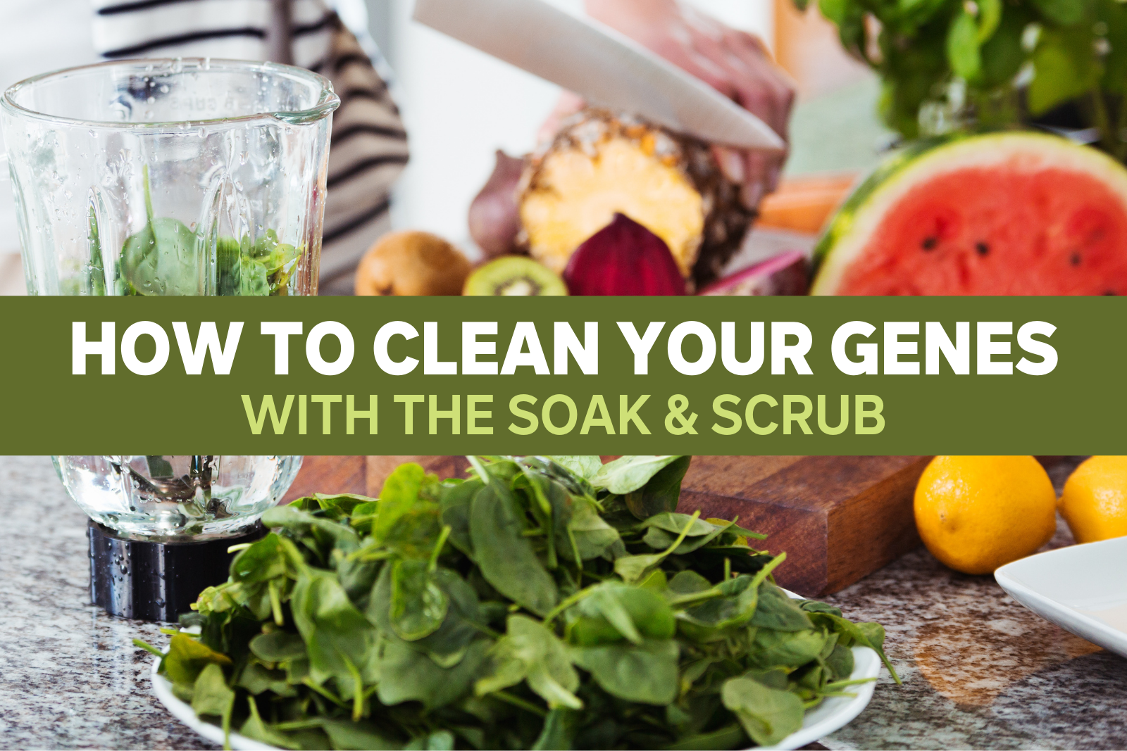 How to Clean Your Genes with the Soak & Scrub