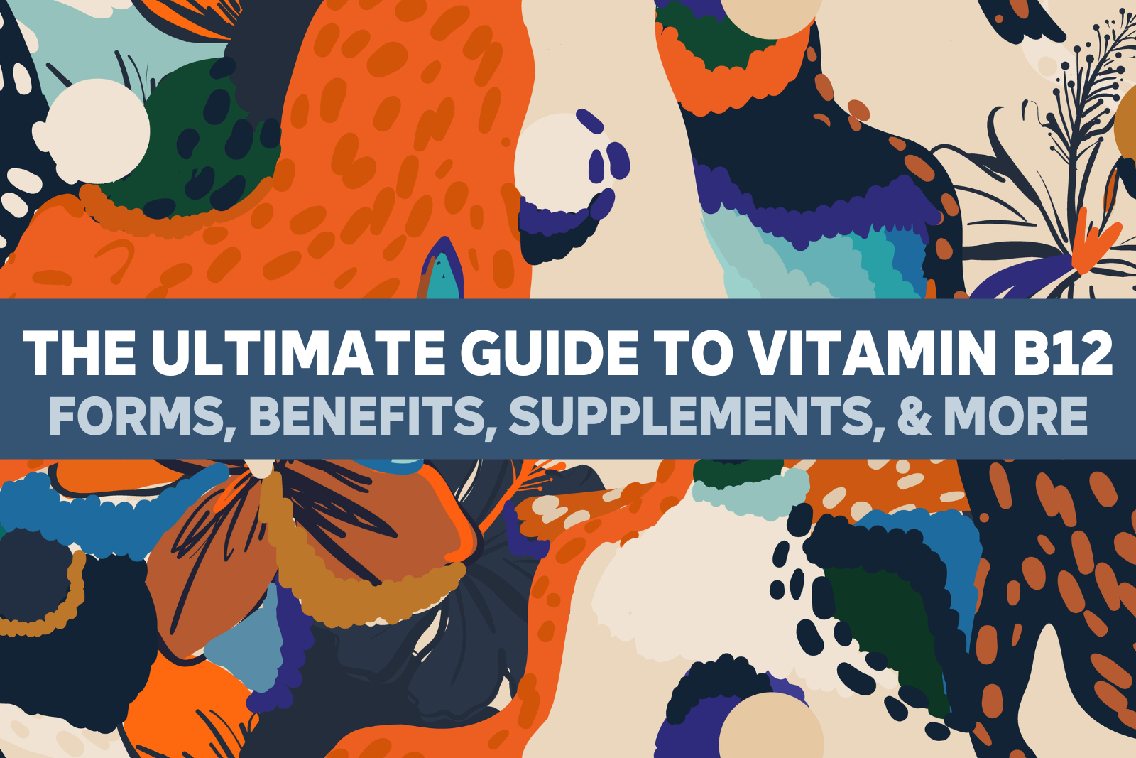 The Ultimate Guide to Vitamin B12: Forms, Benefits, Supplements, & More